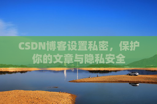 CSDN博客设置私密,保护你的文章与隐私安全