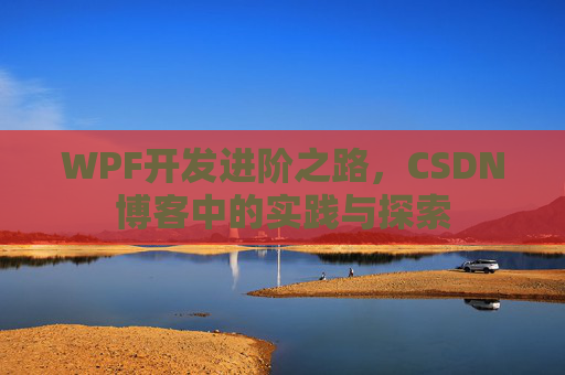WPF开发进阶之路,CSDN博客中的实践与探索