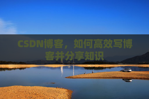 CSDN博客，如何高效写博客并分享知识