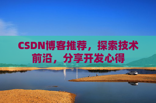 CSDN博客推荐，探索技术前沿，分享开发心得